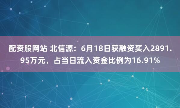 配资股网站 北信源：6月18日获融资买入2891.95万元，占当日流入资金比例为16.91%
