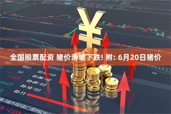 全国股票配资 猪价滑坡下跌! 附: 6月20日猪价