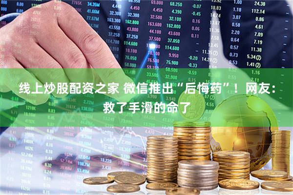 线上炒股配资之家 微信推出“后悔药”！网友：救了手滑的命了