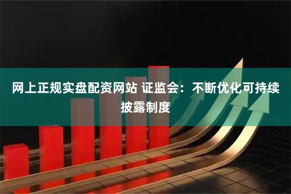 网上正规实盘配资网站 证监会：不断优化可持续披露制度