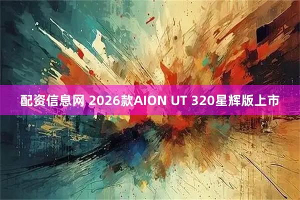 配资信息网 2026款AION UT 320星辉版上市