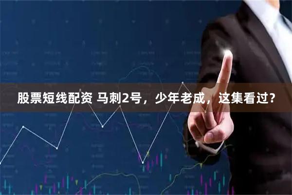 股票短线配资 马刺2号，少年老成，这集看过？
