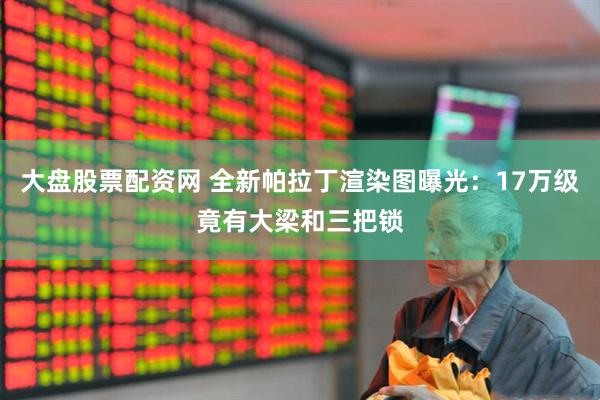 大盘股票配资网 全新帕拉丁渲染图曝光：17万级竟有大梁和三把锁